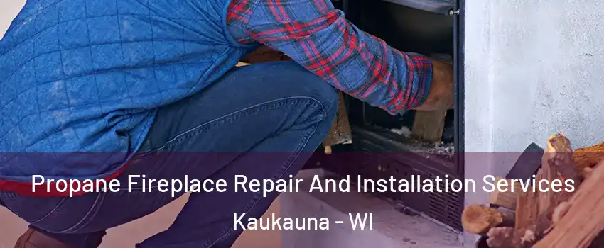  Propane Fireplace Repair And Installation Services Kaukauna - WI